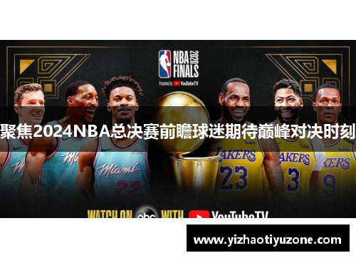 聚焦2024NBA总决赛前瞻球迷期待巅峰对决时刻