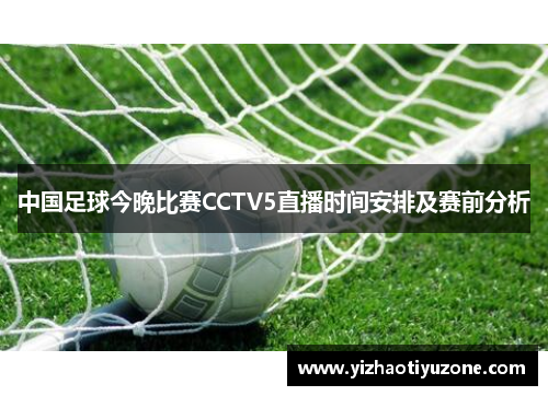 中国足球今晚比赛CCTV5直播时间安排及赛前分析